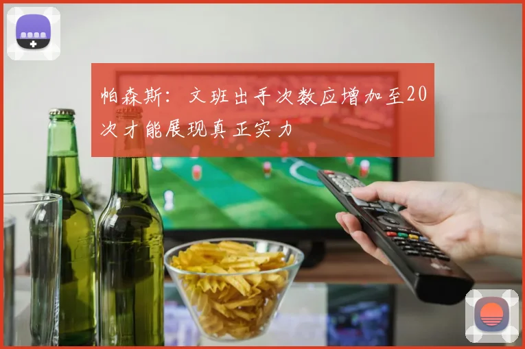 帕森斯：文班出手次数应增加至20次才能展现真正实力
