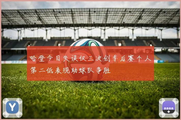 哈登今日失误仅三次创季后赛个人第二低表现助球队争胜