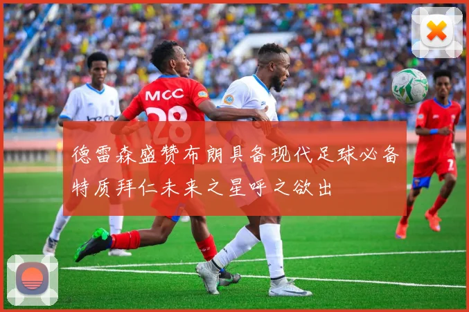 德雷森盛赞布朗具备现代足球必备特质拜仁未来之星呼之欲出