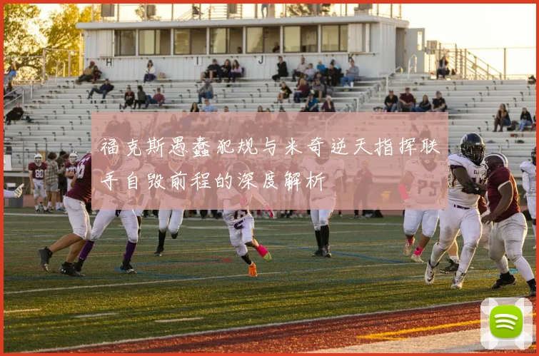 福克斯愚蠢犯规与米奇逆天指挥联手自毁前程的深度解析