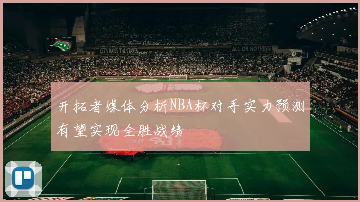 开拓者媒体分析NBA杯对手实力预测有望实现全胜战绩